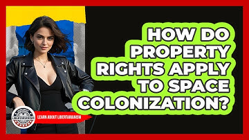 How Do Property Rights Apply To Space Colonization? - Learn About Libertarianism