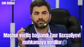 Məşhur Veriliş Bağlandı.zaur Baxşəliyevi Məhkəməyə Verdilər