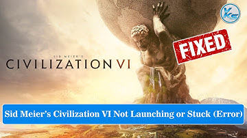 How To Fix Sid Meier’s Civilization VI Launching Failed, Black Screen, Not Starting, Stuck & Running