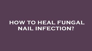 How to heal fungal nail infection