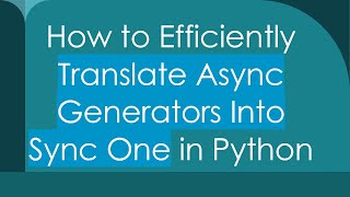 How to Efficiently Translate Async Generators Into Sync One in Python