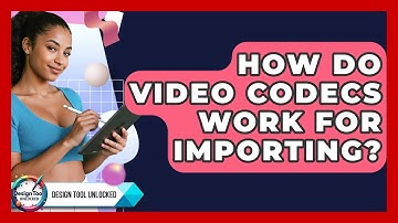How Do Video Codecs Work For Importing? - Design Tool Unlocked