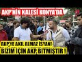 KONYA'DA AKP'YE AKIL ALMAZ İSYAN ! | BİZİM İÇİN AKP BİTMİŞTİR !