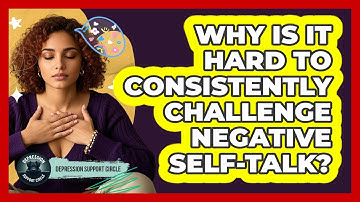 Why Is It Hard To Consistently Challenge Negative Self-talk? - Depression Support Circle