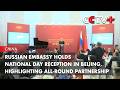 Russian Embassy Holds National Day Reception in Beijing, Highlighting All-Round Partnership