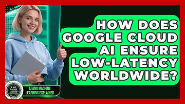 How Does Google Cloud AI Ensure Low-latency Worldwide? - AI and Machine Learning Explained