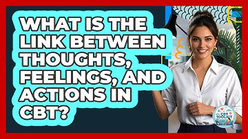 What Is The Link Between Thoughts, Feelings, And Actions In CBT? - CBT Toolkit