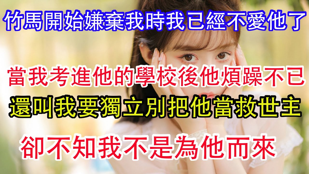 竹馬開始嫌棄我時我已經不愛他了，當我考進他的學校後他卻煩躁不已，還叫我要獨立別把他當救世主，卻不知我不是為他而來。