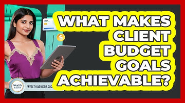 What Makes Client Budget Goals Achievable? - Wealth Advisor Success Hub