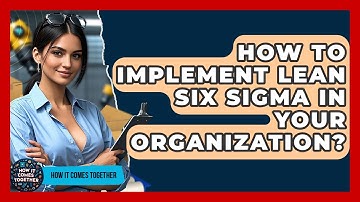 How To Implement Lean Six Sigma In Your Organization? - How It Comes Together