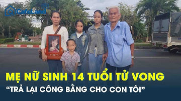 Mẹ nữ sinh 14 tuổi bị xe tải cán tử vong ở Vĩnh Long: “Trả lại công bằng cho con tôi” | CafeLand
