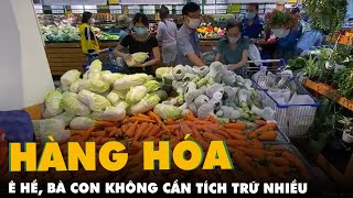 Hàng Hóa Ở Tp.hcm Vẫn Ê Hề, Bà Con Không Nên Mua Gom Hay Tích Trữ Quá Nhiều