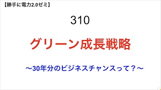 310  グリーン成長戦略  　〜30年分のビジネスチャンスって？〜【 勝手に電力2.0】