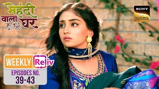 Weekly Reliv - Mehndi Wala Ghar - Episodes 39 - 43 | 18 March 2024 To 22 March 2024