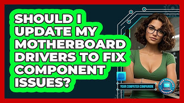 Should I Update My Motherboard Drivers To Fix Component Issues? - Your Computer Companion
