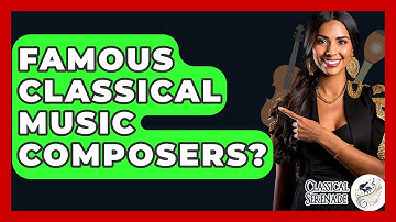 Famous Classical Music Composers? - Classical Serenade