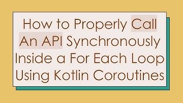 How to Properly Call An API Synchronously Inside a For Each Loop Using Kotlin Coroutines