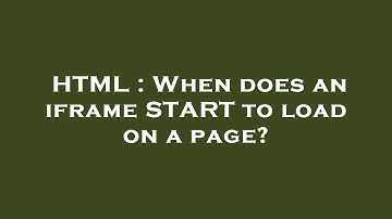 HTML : When does an iframe START to load on a page?