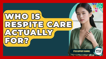 Who Is Respite Care Actually For? - PTSD Support Channel
