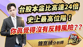 【盤後解析】【台股本益比高達24倍 史上最高位階！ 你真覺得沒有反轉風險？？】股市貴公子 鐘崑禎分析師 2024.05.16