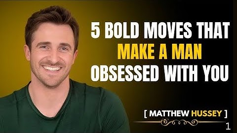 5 Bold Moves That Make Any Man Obsessed With You – Matthew Hussey Explains How.