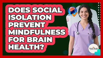 Does Social Isolation Prevent Mindfulness For Brain Health? - Brain Health Support Network