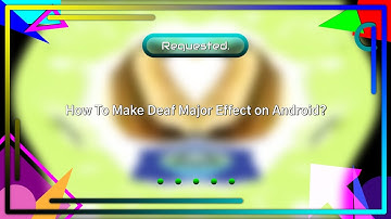 (Requested) How To Make Deaf Major Effect on Android?