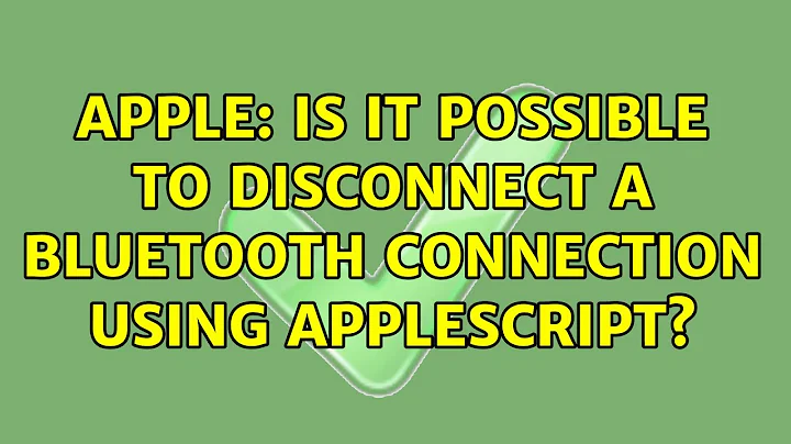 Apple: Is it possible to disconnect a bluetooth connection using Applescript? (3 Solutions!!)