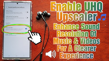 Samsung Galaxy S23 Ultra Enable UHQ UPSCALER Enhance Sound Resolution Of Music & Videos