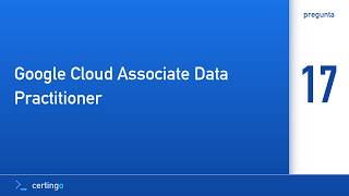 Full Certingo | Google Cloud Associate Data Practitioner (ADP) — Pregunta 17 Update