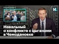 Навальный о конфликте с цыганами в Чемодановке