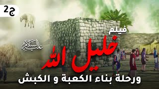 حصريا ولاول مرة ... فيلم رحلة خليل الله وبناء الكعبة ... وقصة ابنه اسماعيل