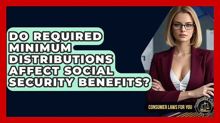 Do Required Minimum Distributions Affect Social Security Benefits? - Consumer Laws For You