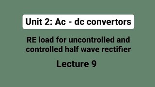 Unit 2 | L9 : R-E Load Uncontrolled and controlled rectifier
