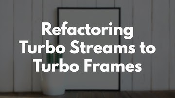 Refactoring Turbo Streams into Turbo Frames
