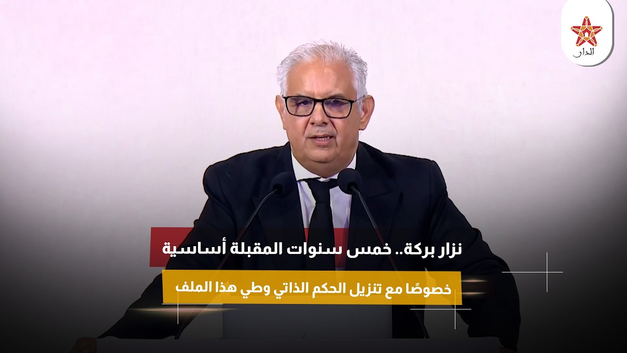 نزار بركة.. خمس سنوات المقبلة أساسية لبلادنا خصوصًا مع تنزيل الحكم الذاتي وطي هذا الملف