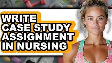 How to Write a Case Study Assignment in Nursing - Full Guide