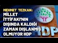 Mehmet Tezkan: Millet İttifakı'nın dışında kaldığı zaman dışlanmış olmuyor HDP