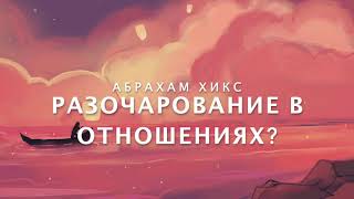 Абрахам Хикс - Разочарования в отношениях?