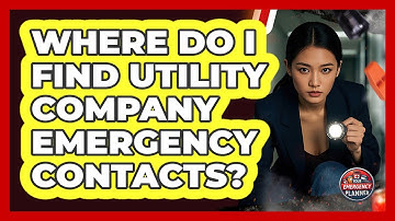 Where Do I Find Utility Company Emergency Contacts?