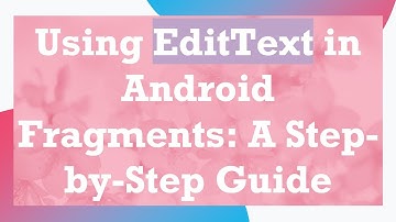Using EditText in Android Fragments: A Step-by-Step Guide