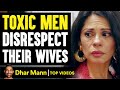 TOXIC MEN Disrespect Their WIVES, They Live To Regret It | Dhar Mann