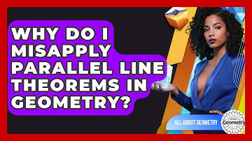 Why Do I Misapply Parallel Line Theorems In Geometry? - All About Geometry