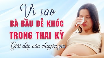 Bác sĩ giải đáp tại sao bà bầu dễ khóc trong thai kỳ? | Chuyện Mang thai và Làm mẹ