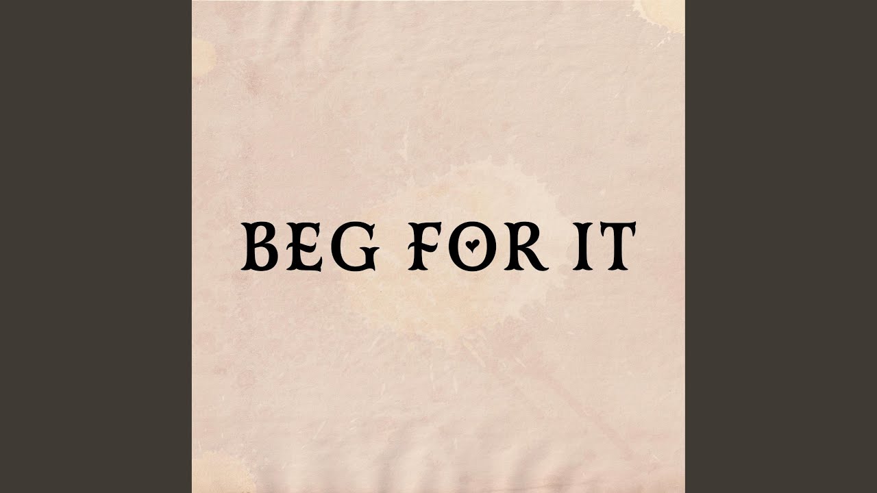 Watch BEG FOR IT on YouTube Watch BEG FOR IT on YouTube