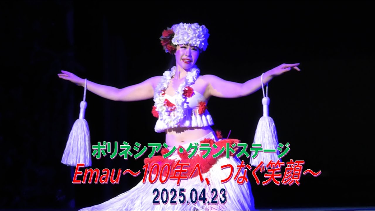 ハワイアンズ　ポリネシアン・グランドステージ　Emau～100年へ、つなぐ笑顔～ 2025.04.23　フラガール　ウアケア佳奈子　シバオラ　エディ勇人　夜ショー