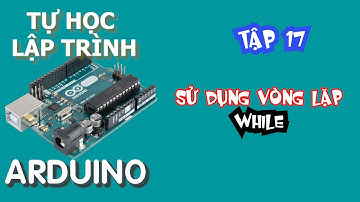 Tự học lập trình Arduino Tập 17 | sử dụng vòng lặp while trong lập trình arduino(while loop arduino)