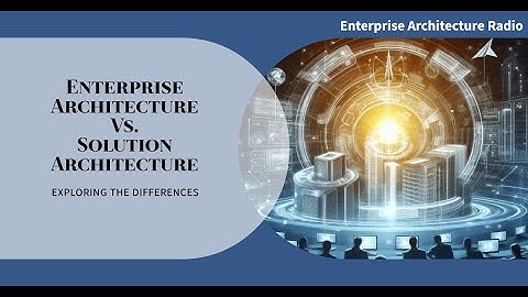 Enterprise Architecture Vs. Solution Architecture
