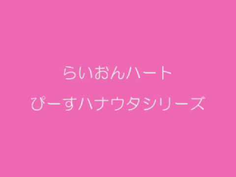 ぴーすのハナウタってみたシリーズ　らいおんハート