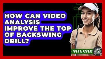 How Can Video Analysis Improve The Top Of Backswing Drill? - The Golf Xpert